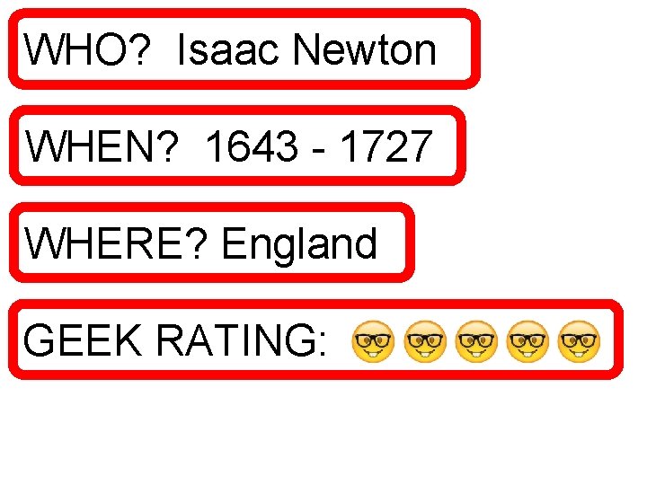 WHO? Isaac Newton WHEN? 1643 - 1727 WHERE? England GEEK RATING: 