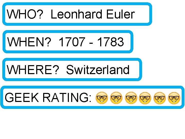 WHO? Leonhard Euler WHEN? 1707 - 1783 WHERE? Switzerland GEEK RATING: 