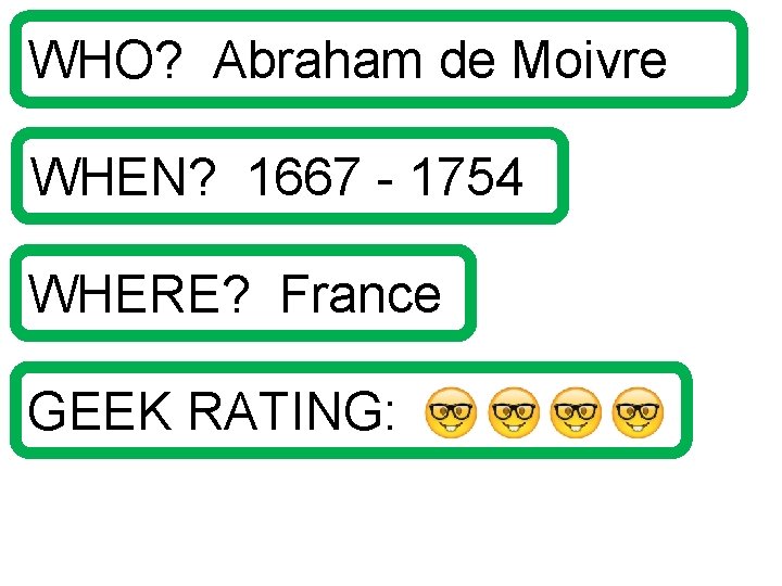 WHO? Abraham de Moivre WHEN? 1667 - 1754 WHERE? France GEEK RATING: 