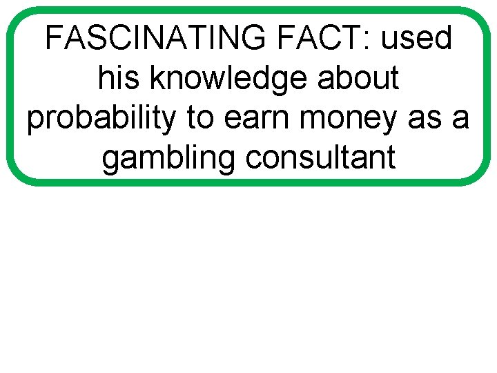 FASCINATING FACT: used his knowledge about probability to earn money as a gambling consultant