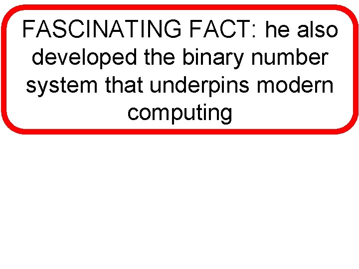FASCINATING FACT: he also developed the binary number system that underpins modern computing 