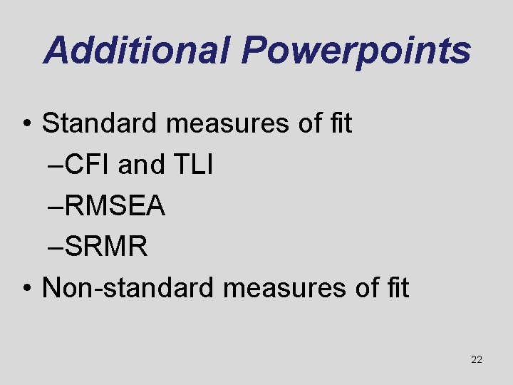 Additional Powerpoints • Standard measures of fit –CFI and TLI –RMSEA –SRMR • Non-standard