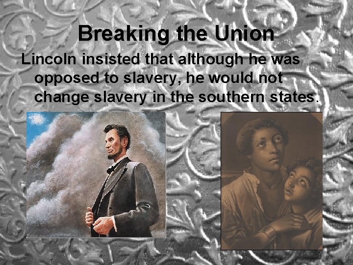 Breaking the Union Lincoln insisted that although he was opposed to slavery, he would Breaking the Union Lincoln insisted that although he was opposed to slavery, he would