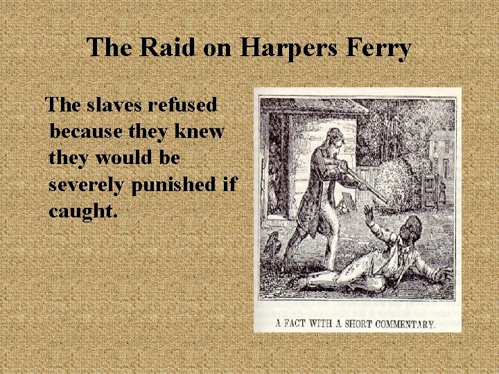 The Raid on Harpers Ferry The slaves refused because they knew they would be The Raid on Harpers Ferry The slaves refused because they knew they would be