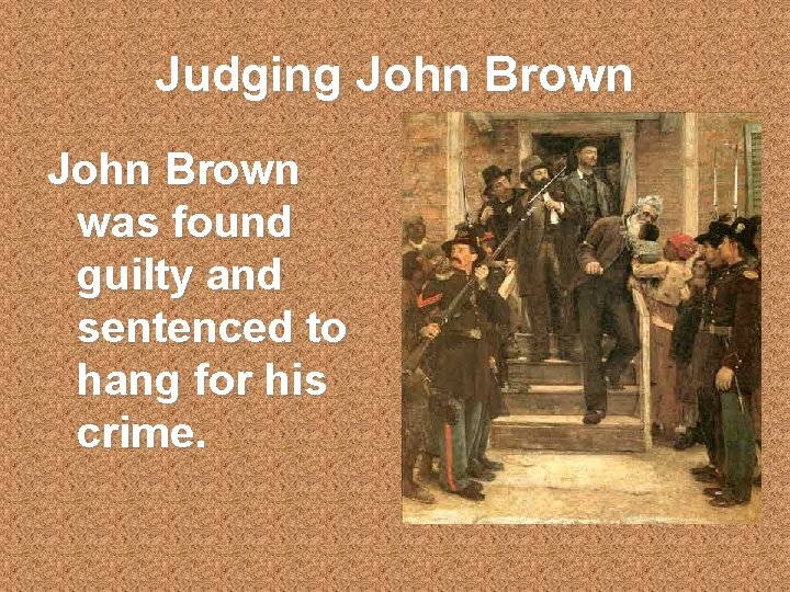 Judging John Brown was found guilty and sentenced to hang for his crime. Judging John Brown was found guilty and sentenced to hang for his crime.