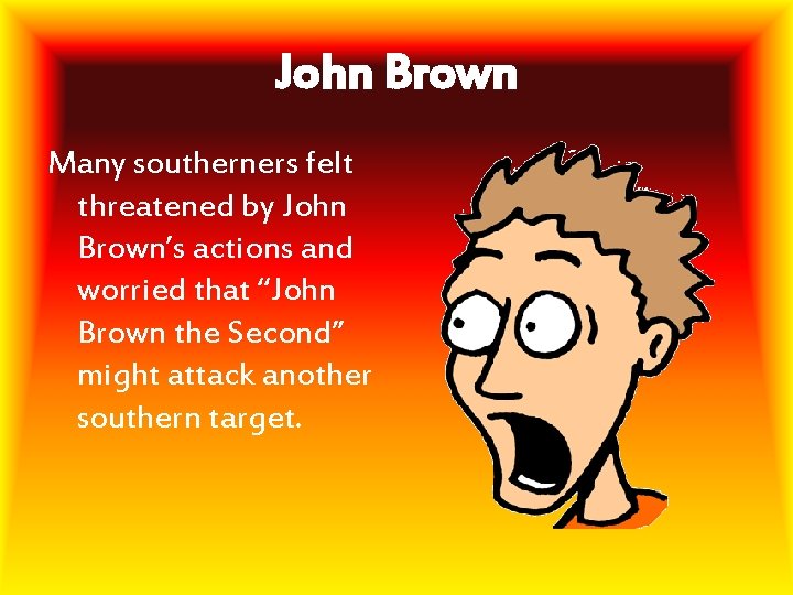 John Brown Many southerners felt threatened by John Brown’s actions and worried that “John John Brown Many southerners felt threatened by John Brown’s actions and worried that “John