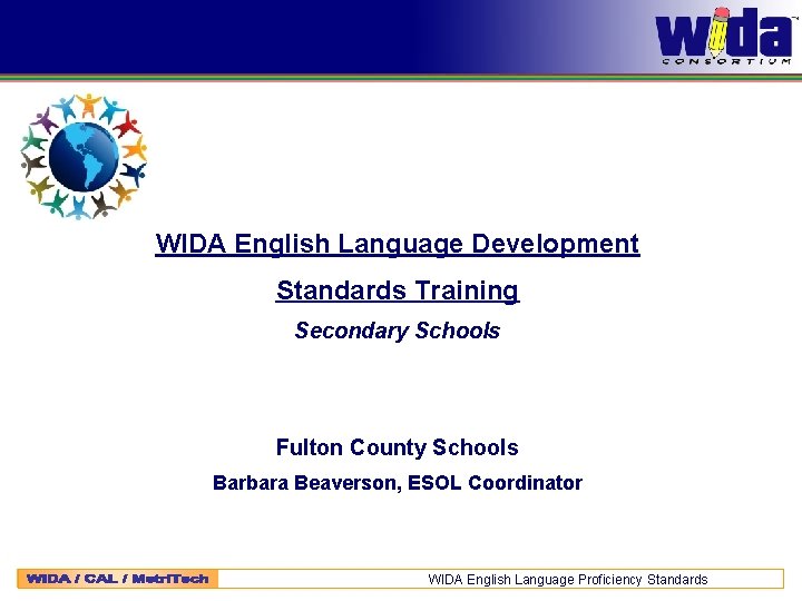 WIDA English Language Development Standards Training Secondary Schools Fulton County Schools Barbara Beaverson, ESOL