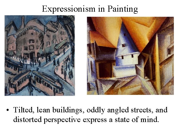 Expressionism in Painting • Tilted, lean buildings, oddly angled streets, and distorted perspective express