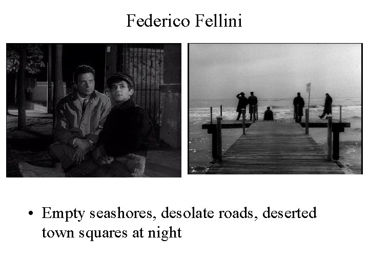 Federico Fellini • Empty seashores, desolate roads, deserted town squares at night 