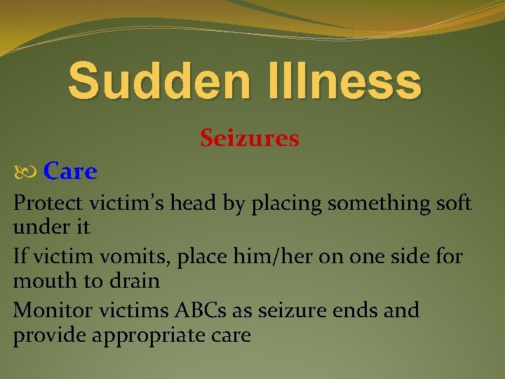 Sudden Illness Seizures Care Protect victim’s head by placing something soft under it If