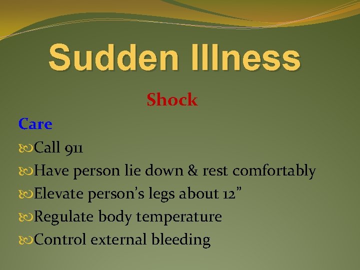 Sudden Illness Shock Care Call 911 Have person lie down & rest comfortably Elevate
