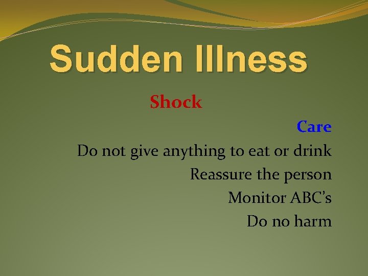 Sudden Illness Shock Care Do not give anything to eat or drink Reassure the