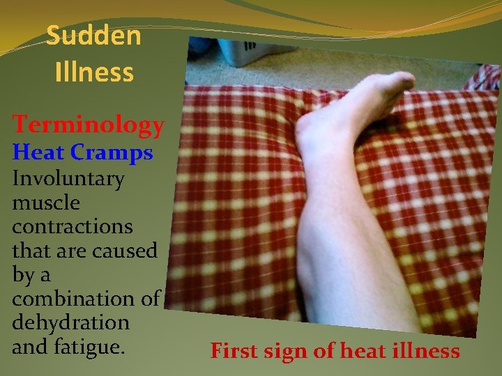 Sudden Illness Terminology Heat Cramps Involuntary muscle contractions that are caused by a combination