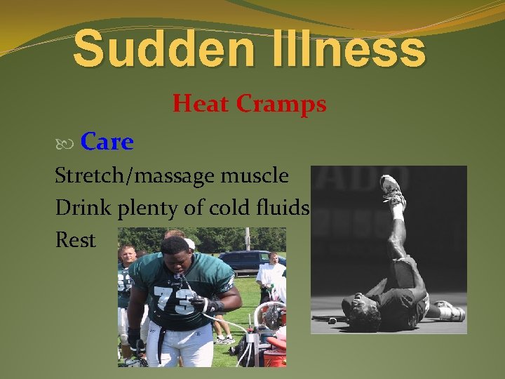 Sudden Illness Heat Cramps Care Stretch/massage muscle Drink plenty of cold fluids Rest 