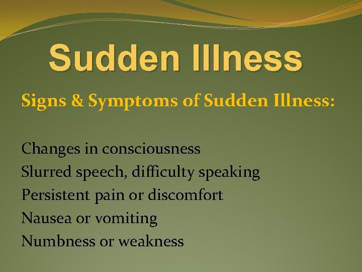 Sudden Illness Signs & Symptoms of Sudden Illness: Changes in consciousness Slurred speech, difficulty