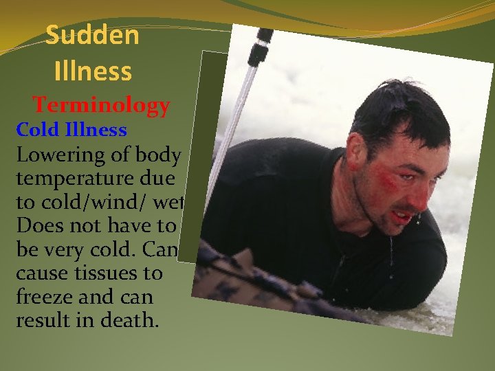 Sudden Illness Terminology Cold Illness Lowering of body temperature due to cold/wind/ wet. Does
