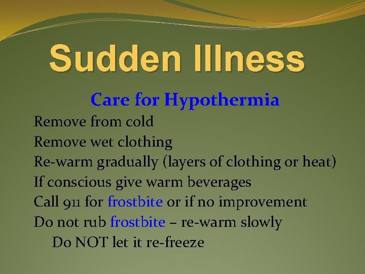 Sudden Illness Care for Hypothermia Remove from cold Remove wet clothing Re-warm gradually (layers