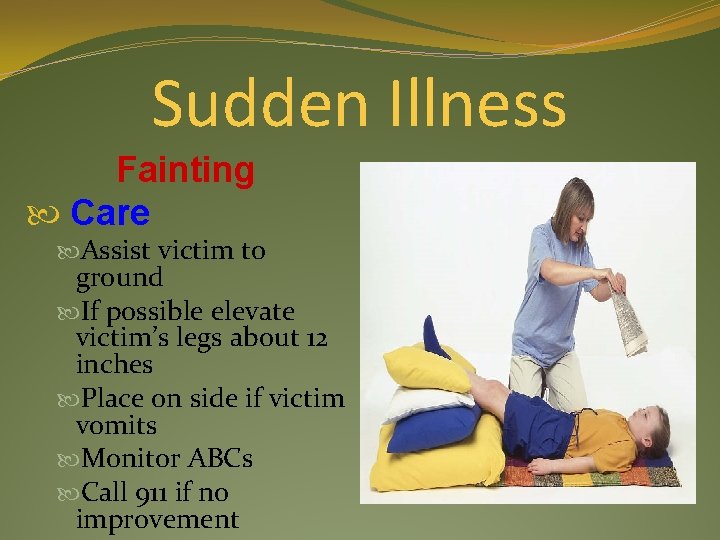 Sudden Illness Fainting Care Assist victim to ground If possible elevate victim’s legs about