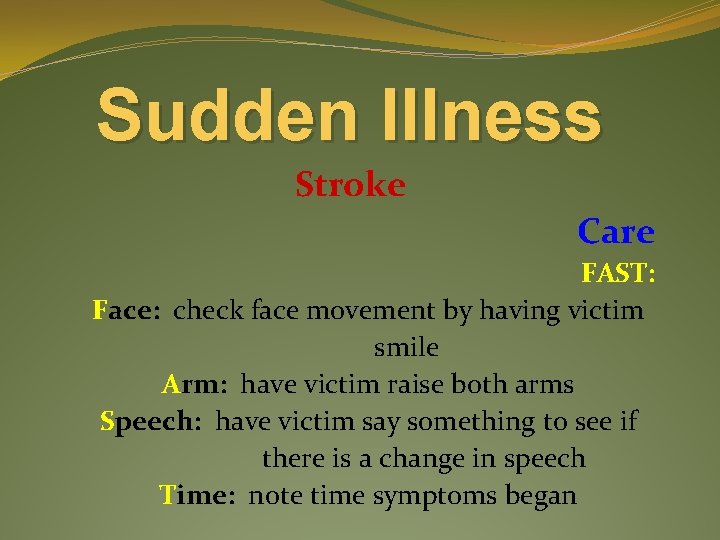 Sudden Illness Stroke Care FAST: Face: check face movement by having victim smile Arm: