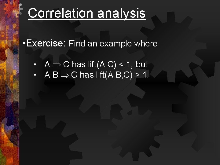 Correlation analysis • Exercise: Find an example where • A C has lift(A, C)