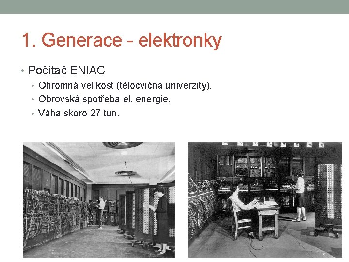 1. Generace - elektronky • Počítač ENIAC • Ohromná velikost (tělocvična univerzity). • Obrovská