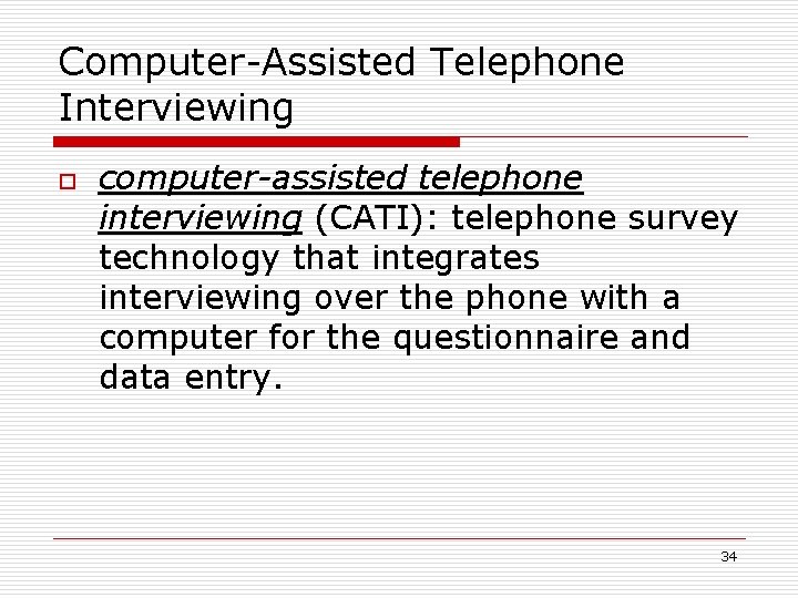 Computer-Assisted Telephone Interviewing o computer-assisted telephone interviewing (CATI): telephone survey technology that integrates interviewing