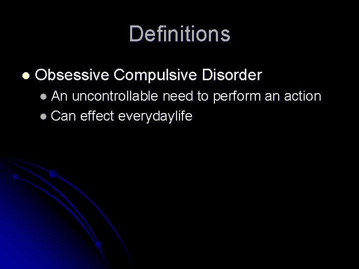 Definitions l Obsessive Compulsive Disorder l An uncontrollable need to perform an action l