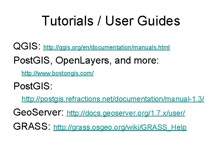 Tutorials / User Guides QGIS: http: //qgis. org/en/documentation/manuals. html Post. GIS, Open. Layers, and