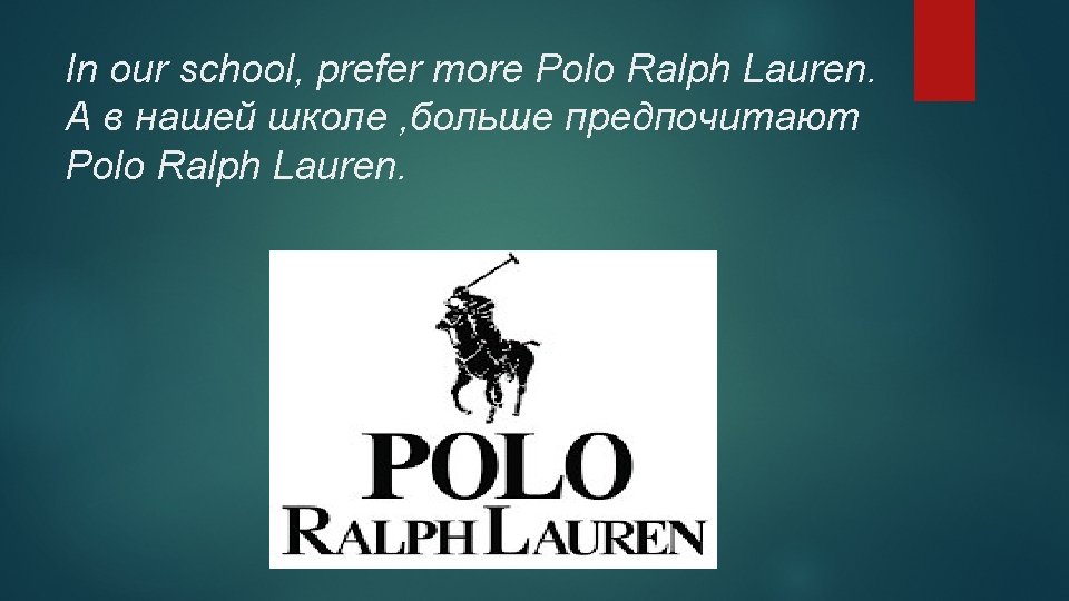 In our school, prefer more Polo Ralph Lauren. А в нашей школе , больше