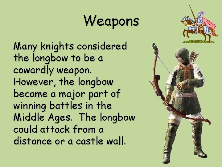 Weapons Many knights considered the longbow to be a cowardly weapon. However, the longbow