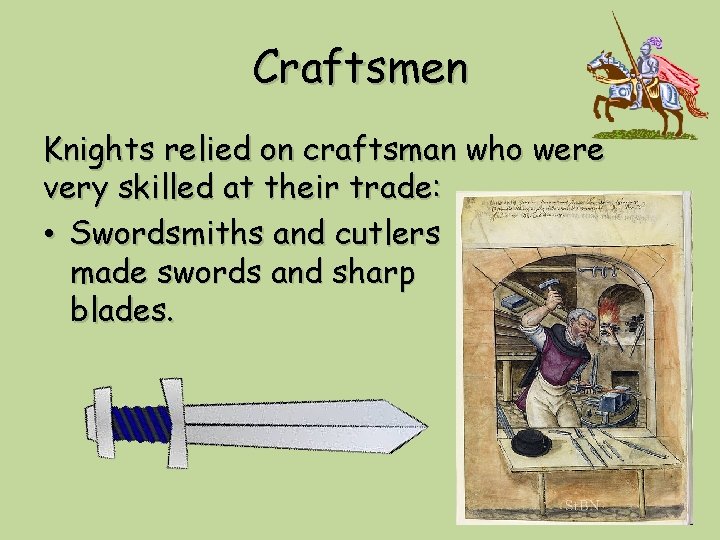 Craftsmen Knights relied on craftsman who were very skilled at their trade: • Swordsmiths