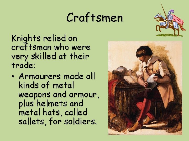 Craftsmen Knights relied on craftsman who were very skilled at their trade: • Armourers