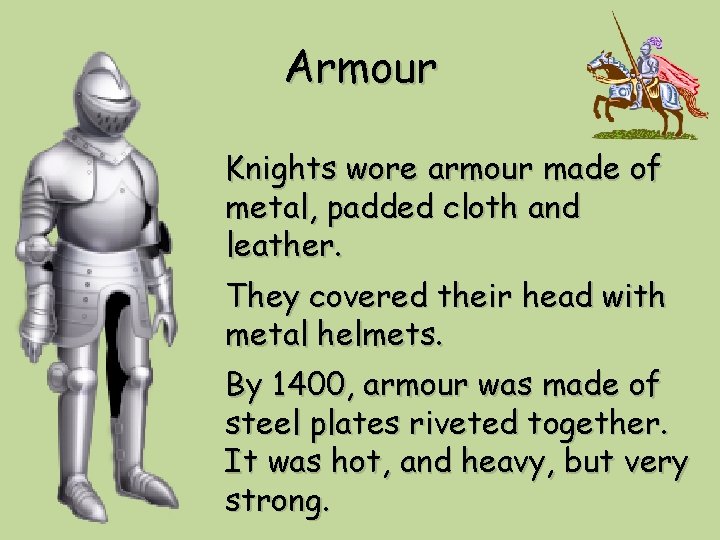 Armour Knights wore armour made of metal, padded cloth and leather. They covered their