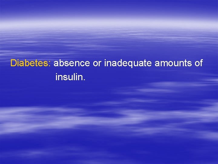 Diabetes: absence or inadequate amounts of insulin. 