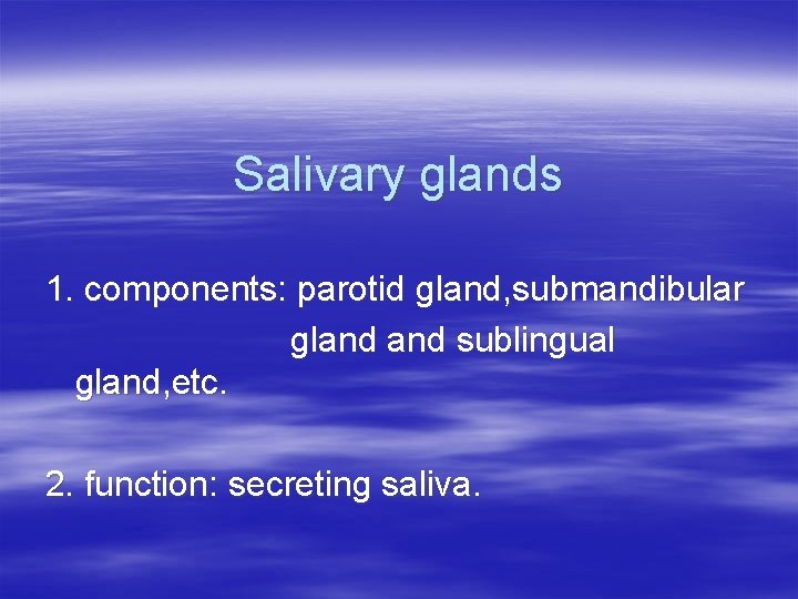 Salivary glands 1. components: parotid gland, submandibular gland sublingual gland, etc. 2. function: secreting