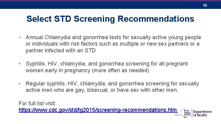  15 Select STD Screening Recommendations • Annual Chlamydia and gonorrhea tests for sexually