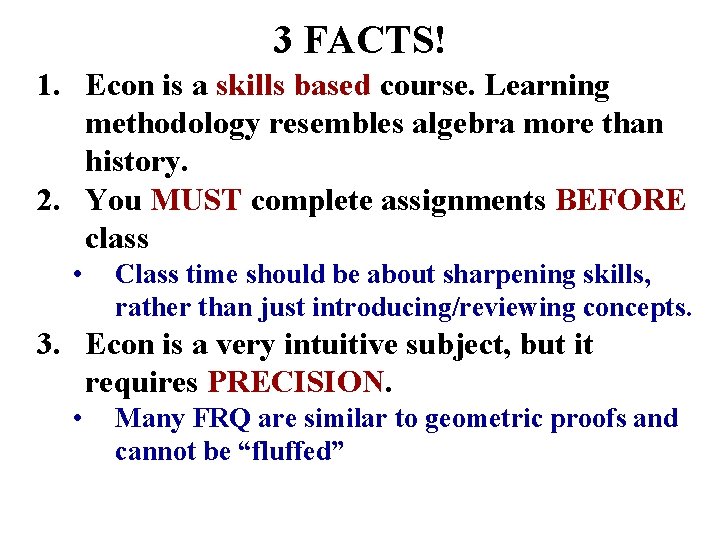 3 FACTS! 1. Econ is a skills based course. Learning methodology resembles algebra more