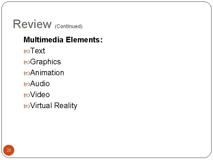 Review (Continued) Multimedia Elements: Text Graphics Animation Audio Video Virtual Reality 28 