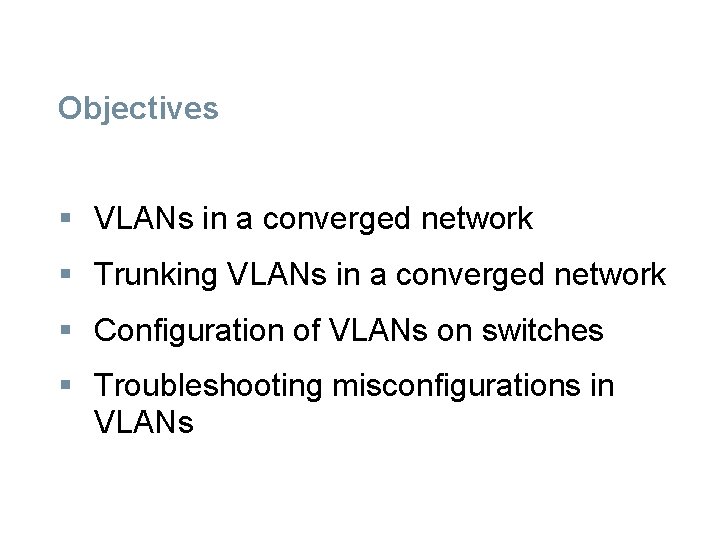 Objectives § VLANs in a converged network § Trunking VLANs in a converged network