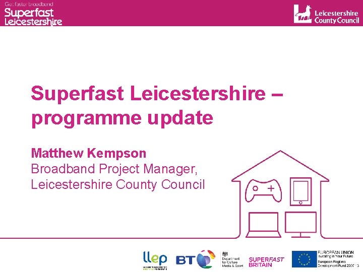 Superfast Leicestershire – programme update Matthew Kempson Broadband Project Manager, Leicestershire County Council 