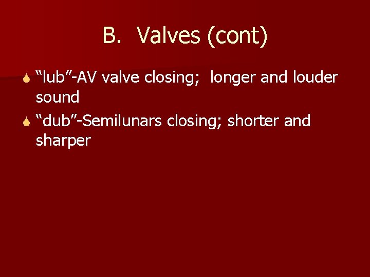 B. Valves (cont) “lub”-AV valve closing; longer and louder sound S “dub”-Semilunars closing; shorter