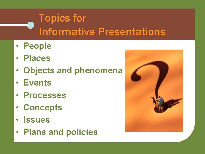 Topics for Informative Presentations • • People Places Objects and phenomena Events Processes Concepts