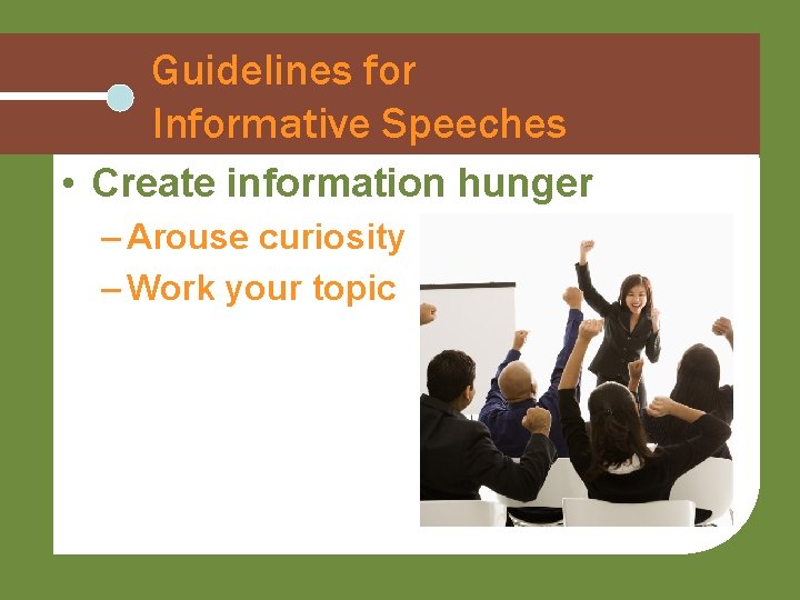 Guidelines for Informative Speeches • Create information hunger – Arouse curiosity – Work your