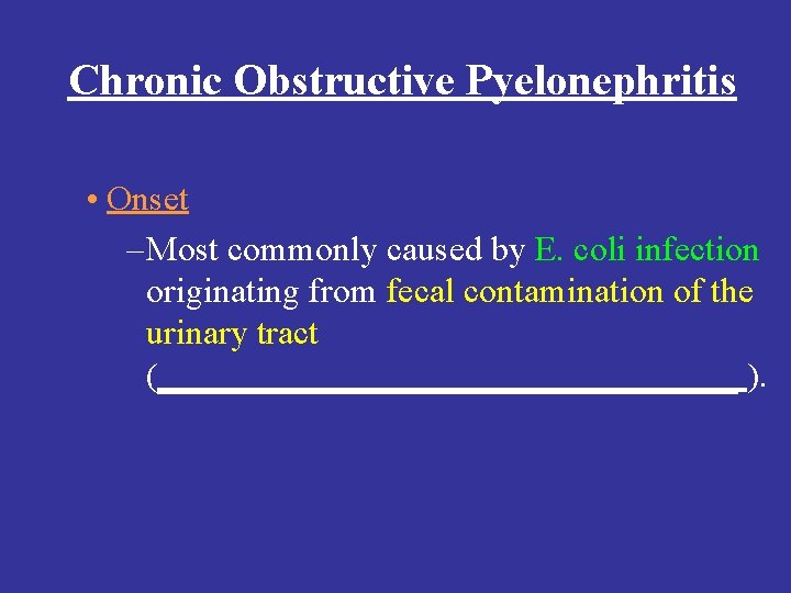 Chronic Obstructive Pyelonephritis • Onset – Most commonly caused by E. coli infection originating