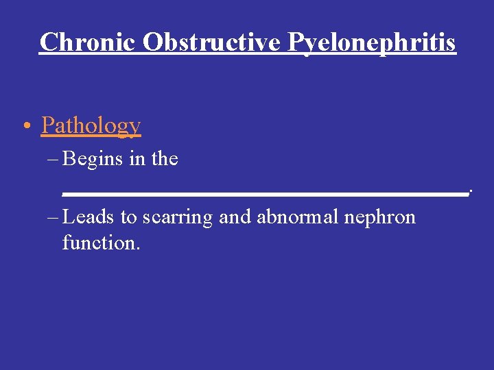 Chronic Obstructive Pyelonephritis • Pathology – Begins in the ___________________. – Leads to scarring