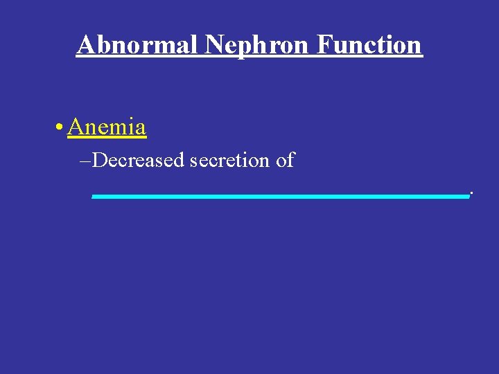 Abnormal Nephron Function • Anemia – Decreased secretion of _________________. Abnormal Nephron Function • Anemia – Decreased secretion of _________________.