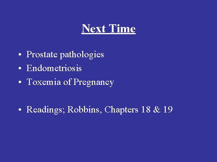 Next Time • Prostate pathologies • Endometriosis • Toxemia of Pregnancy • Readings; Robbins, Next Time • Prostate pathologies • Endometriosis • Toxemia of Pregnancy • Readings; Robbins,