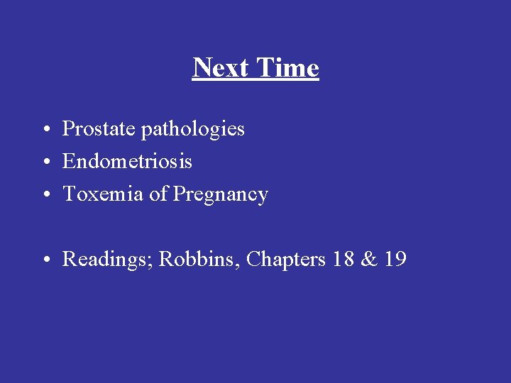 Next Time • Prostate pathologies • Endometriosis • Toxemia of Pregnancy • Readings; Robbins,