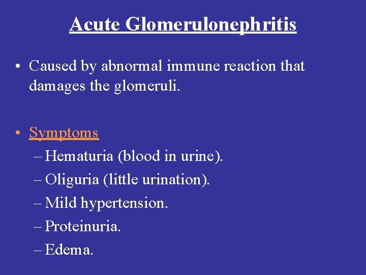 Acute Glomerulonephritis • Caused by abnormal immune reaction that damages the glomeruli. • Symptoms