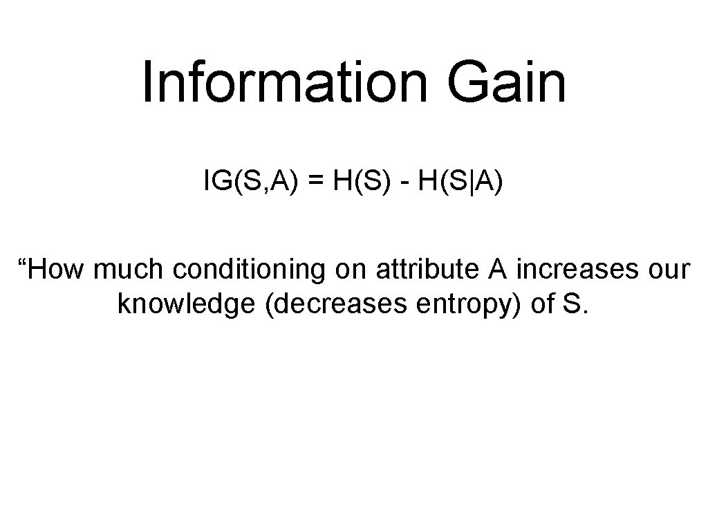 Information Gain IG(S, A) = H(S) - H(S|A) “How much conditioning on attribute A